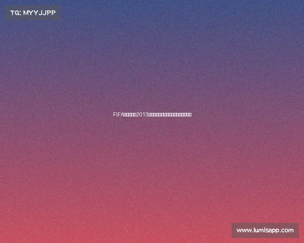 FIFA世界杯游戏2013经典回顾与玩法解析及玩家体验景呈现 FIFA世界杯游戏2013经典回顾与玩法解析及玩家体验景呈现